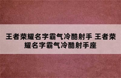 王者荣耀名字霸气冷酷射手 王者荣耀名字霸气冷酷射手座